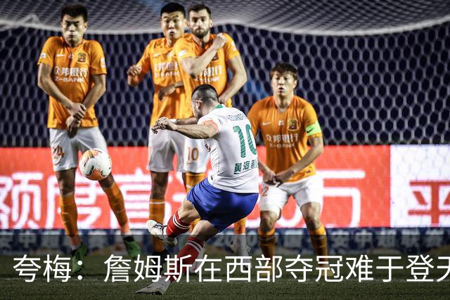 夸梅：詹姆斯在西部夺冠难于登天 前五都是怪物 去费城是绝佳机会