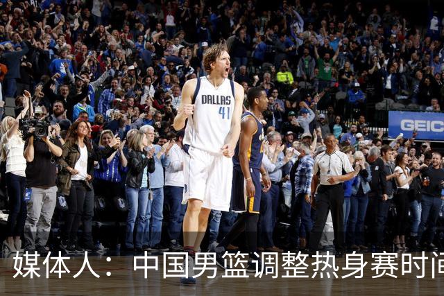 媒体人：中国男篮调整热身赛时间是为了方便留洋球员归来参赛