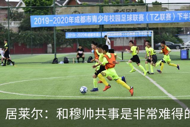 居莱尔：和穆帅共事是非常难得的机会；新赛季仍渴望赢得一切