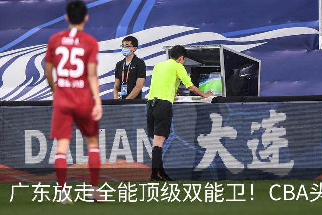 广东放走全能顶级双能卫！CBA头号黑马低价捡漏签约，朱芳雨这笔操作亏大了