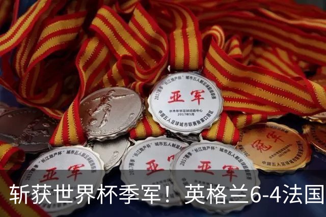 斩获世界杯季军！英格兰6-4法国 诞生8大不可思议 以及3个不争事实