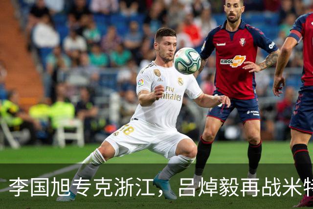 李国旭专克浙江，吕焯毅再战米特里策 大连保双线成绩 全主力不轮换