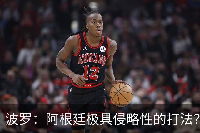 波罗：阿根廷极具侵略性的打法？我认为这就是他们的比赛方式