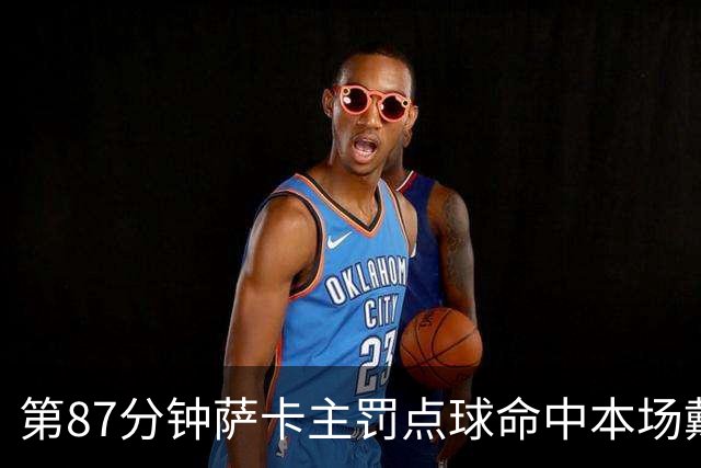 第87分钟萨卡主罚点球命中本场戴帽 英格兰暂5-3法国