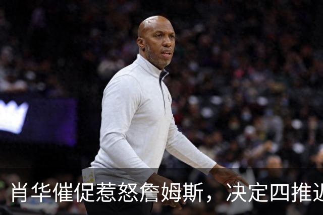 肖华催促惹怒詹姆斯，决定四推迟官宣，格林哈登还得再等等