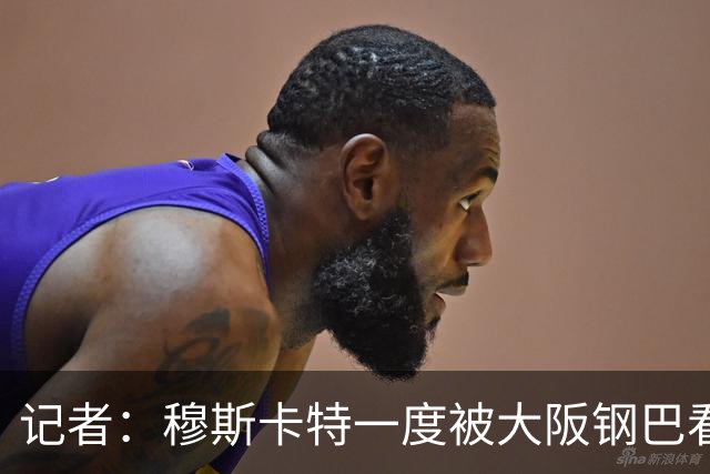 记者：穆斯卡特一度被大阪钢巴看中，他未来还是想去欧洲