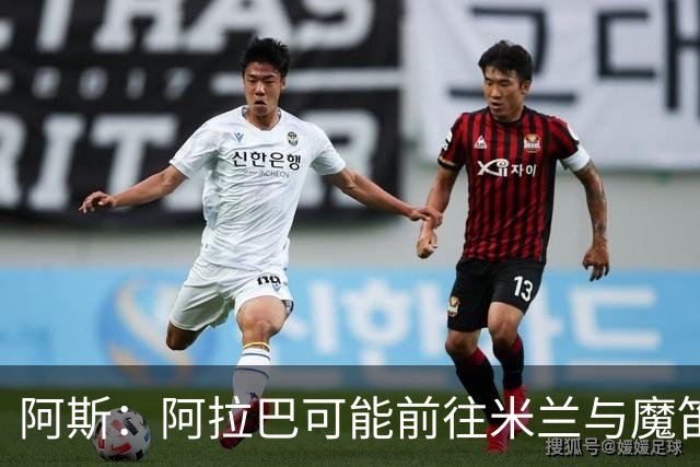 阿斯：阿拉巴可能前往米兰与魔笛重聚，也可能去迈阿密联手梅西