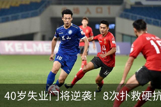 40岁失业门将逆袭！8次扑救硬抗梅西，5万身价暴涨千万，黑马出圈