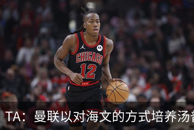 TA：曼联以对海文的方式培养汤普森；利马肌肉拉伤新赛季能复出